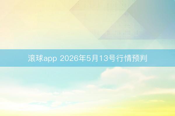 滚球app 2026年5月13号行情预判