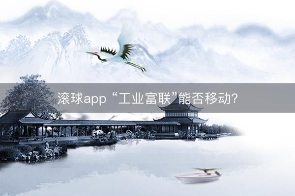 滚球app “工业富联”能否移动?