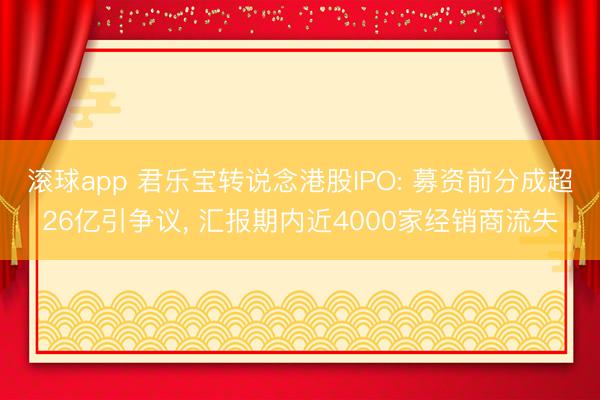 滚球app 君乐宝转说念港股IPO: 募资前分成超26亿引争议， 汇报期内近4000家经销商流失