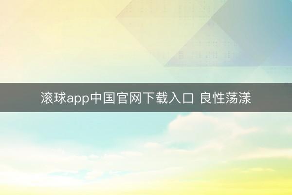 滚球app中国官网下载入口 良性荡漾