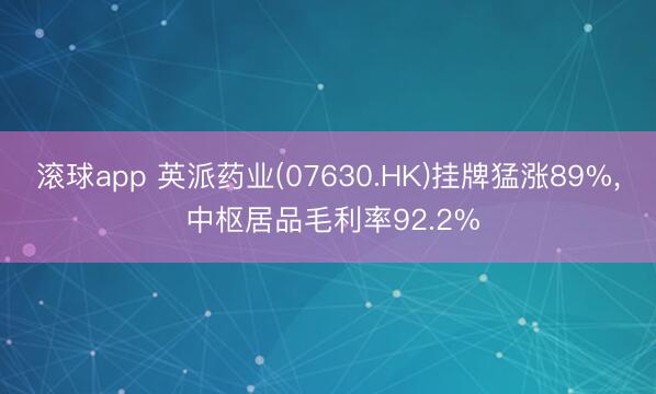滚球app 英派药业(07630.HK)挂牌猛涨89%， 中枢居品毛利率92.2%