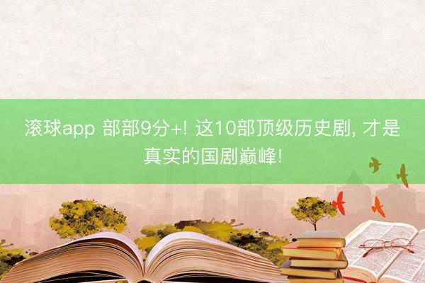 滚球app 部部9分+! 这10部顶级历史剧， 才是真实的国剧巅峰!