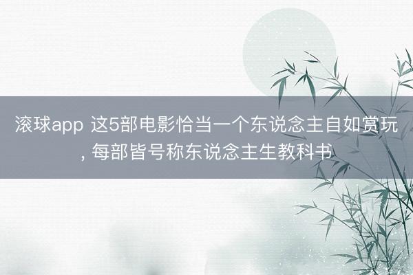滚球app 这5部电影恰当一个东说念主自如赏玩， 每部皆号称东说念主生教科书