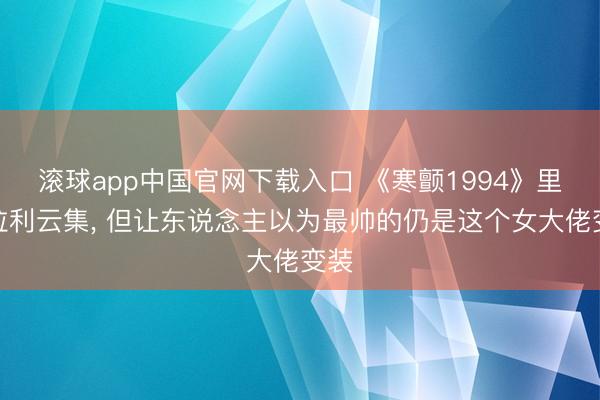 滚球app中国官网下载入口 《寒颤1994》里法拉利云集， 但让东说念主以为最帅的仍是这个女大佬变装