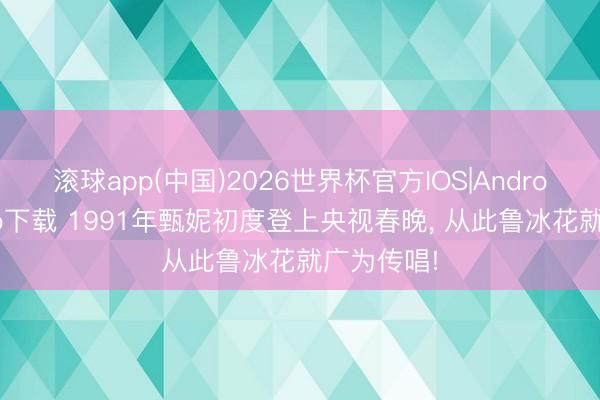 滚球app(中国)2026世界杯官方IOS|Android手机app下载 1991年甄妮初度登上央视春晚， 从此鲁冰花就广为传唱!