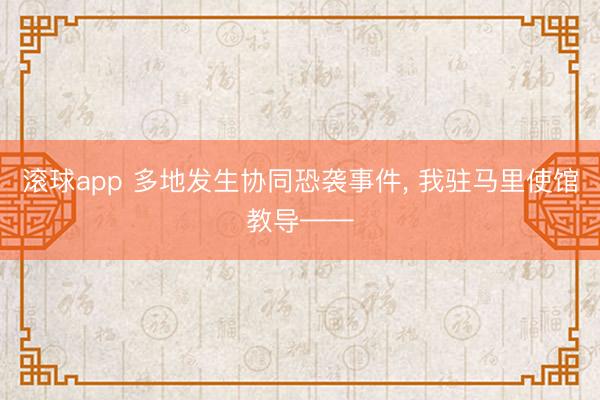 滚球app 多地发生协同恐袭事件， 我驻马里使馆教导——