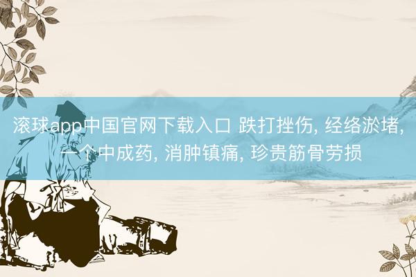 滚球app中国官网下载入口 跌打挫伤， 经络淤堵， 一个中成药， 消肿镇痛， 珍贵筋骨劳损