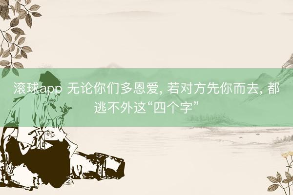 滚球app 无论你们多恩爱， 若对方先你而去， 都逃不外这“四个字”