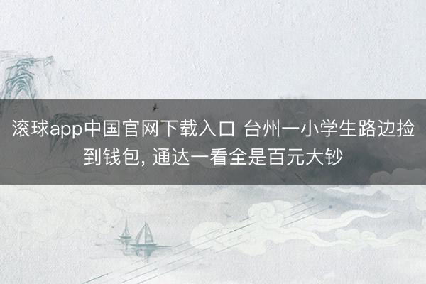 滚球app中国官网下载入口 台州一小学生路边捡到钱包， 通达一看全是百元大钞