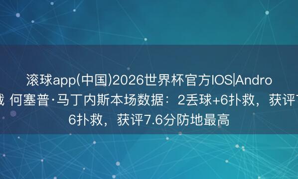 滚球app(中国)2026世界杯官方IOS|Android手机app下载 何塞普·马丁内斯本场数据：2丢球+6扑救，获评7.6分防地最高