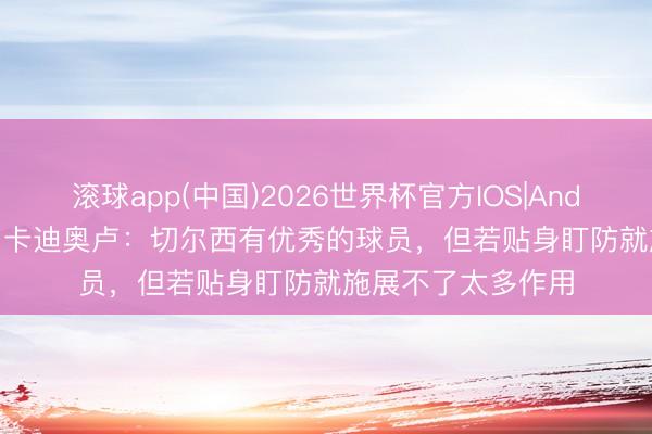 滚球app(中国)2026世界杯官方IOS|Android手机app下载 卡迪奥卢：切尔西有优秀的球员，但若贴身盯防就施展不了太多作用