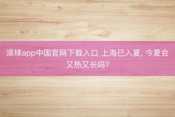 滚球app中国官网下载入口 上海已入夏， 今夏会又热又长吗?