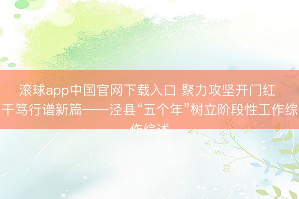 滚球app中国官网下载入口 聚力攻坚开门红 实干笃行谱新篇——泾县“五个年”树立阶段性工作综述