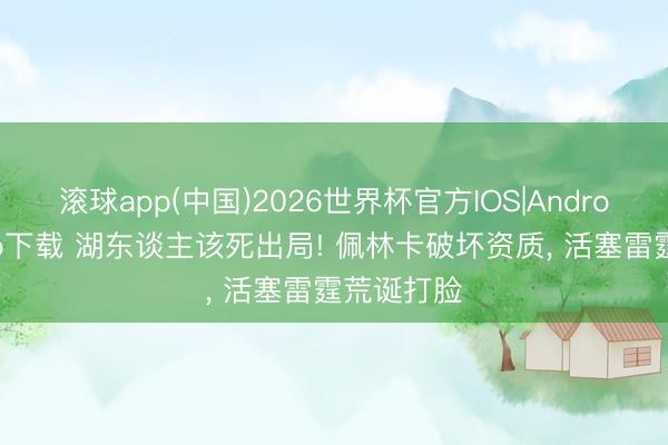 滚球app(中国)2026世界杯官方IOS|Android手机app下载 湖东谈主该死出局! 佩林卡破坏资质， 活塞雷霆荒诞打脸