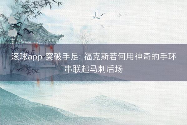 滚球app 突破手足: 福克斯若何用神奇的手环串联起马刺后场