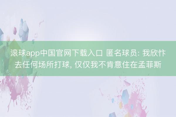 滚球app中国官网下载入口 匿名球员: 我欣忭去任何场所打球， 仅仅我不肯意住在孟菲斯