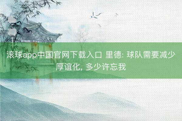 滚球app中国官网下载入口 里德: 球队需要减少厚谊化， 多少许忘我