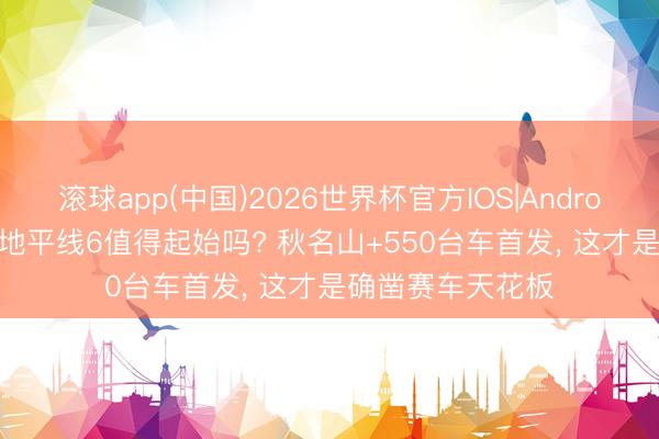 滚球app(中国)2026世界杯官方IOS|Android手机app下载 地平线6值得起始吗? 秋名山+550台车首发， 这才是确凿赛车天花板
