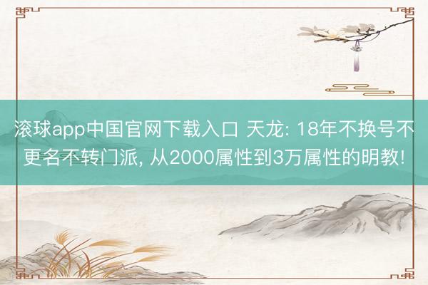 滚球app中国官网下载入口 天龙: 18年不换号不更名不转门派， 从2000属性到3万属性的明教!