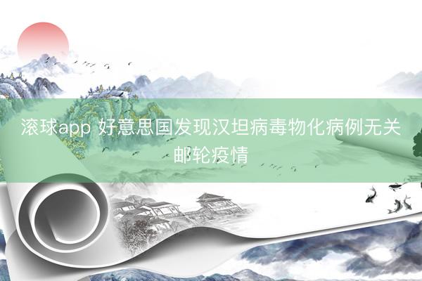 滚球app 好意思国发现汉坦病毒物化病例无关邮轮疫情