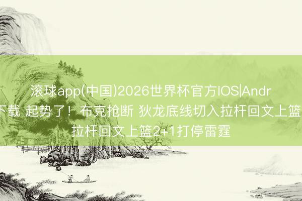 滚球app(中国)2026世界杯官方IOS|Android手机app下载 起势了！布克抢断 狄龙底线切入拉杆回文上篮2+1打停雷霆