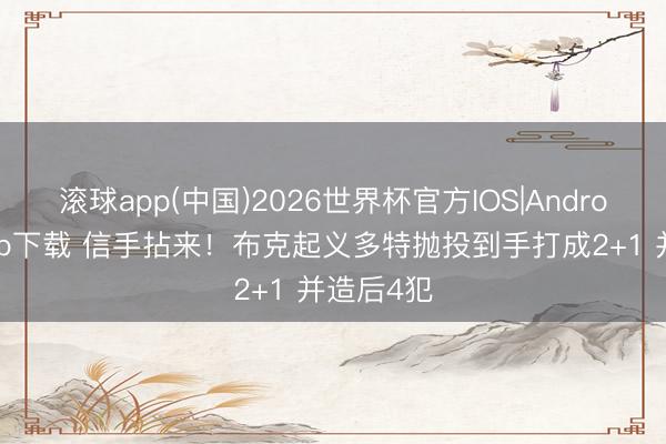 滚球app(中国)2026世界杯官方IOS|Android手机app下载 信手拈来！布克起义多特抛投到手打成2+1 并造后4犯