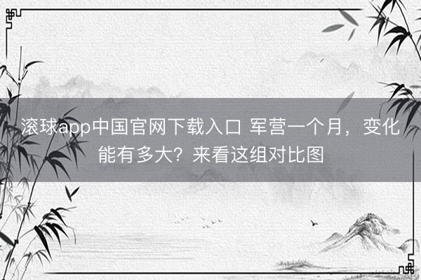滚球app中国官网下载入口 军营一个月，变化能有多大？来看这组对比图