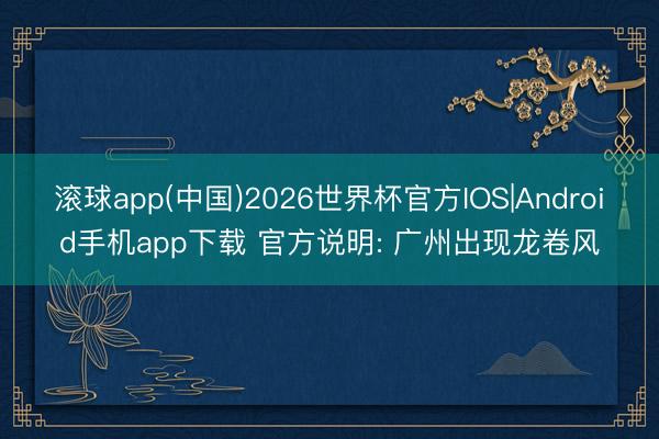滚球app(中国)2026世界杯官方IOS|Android手机app下载 官方说明: 广州出现龙卷风