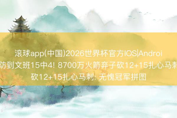 滚球app(中国)2026世界杯官方IOS|Android手机app下载 防到文班15中4! 8700万火箭弃子砍12+15扎心马刺: 无愧冠军拼图
