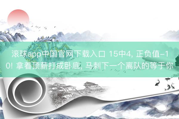 滚球app中国官网下载入口 15中4， 正负值-10! 拿着顶薪打成卧底， 马刺下一个离队的等于你