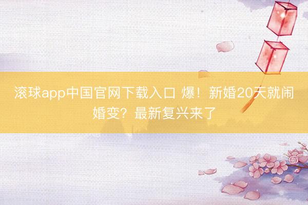 滚球app中国官网下载入口 爆！新婚20天就闹婚变？最新复兴来了