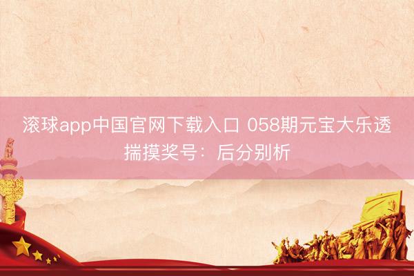 滚球app中国官网下载入口 058期元宝大乐透揣摸奖号：后分别析