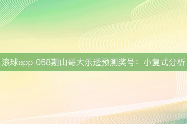 滚球app 058期山哥大乐透预测奖号：小复式分析