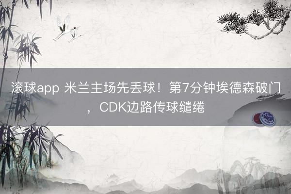 滚球app 米兰主场先丢球！第7分钟埃德森破门，CDK边路传球缱绻