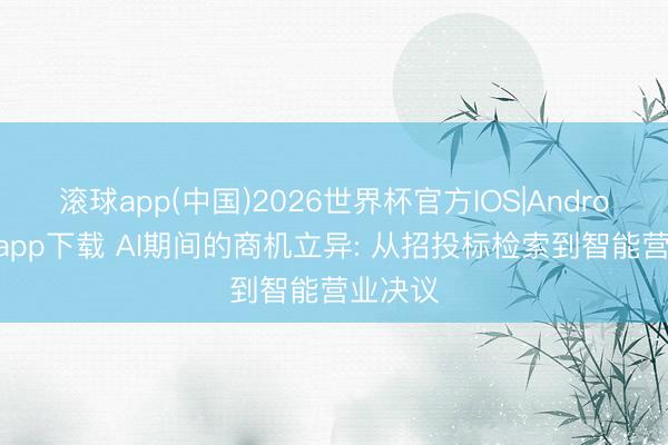 滚球app(中国)2026世界杯官方IOS|Android手机app下载 AI期间的商机立异: 从招投标检索到智能营业决议