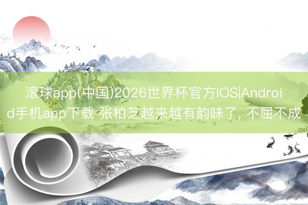 滚球app(中国)2026世界杯官方IOS|Android手机app下载 张柏芝越来越有韵味了，<a href=