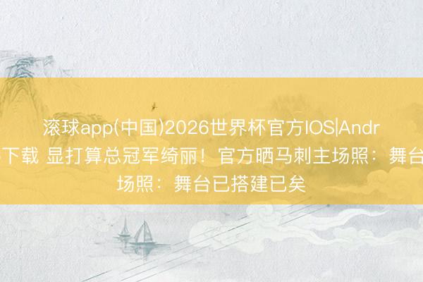 滚球app(中国)2026世界杯官方IOS|Android手机app下载 显打算总冠军绮丽！官方晒马刺主场照：舞台已搭建已矣