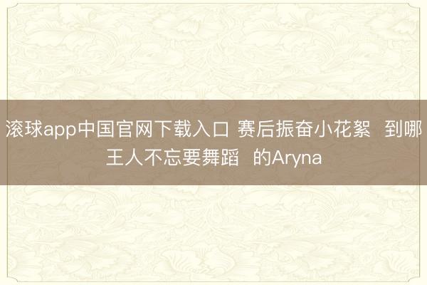 滚球app中国官网下载入口 赛后振奋小花絮  到哪王人不忘要舞蹈  的Aryna