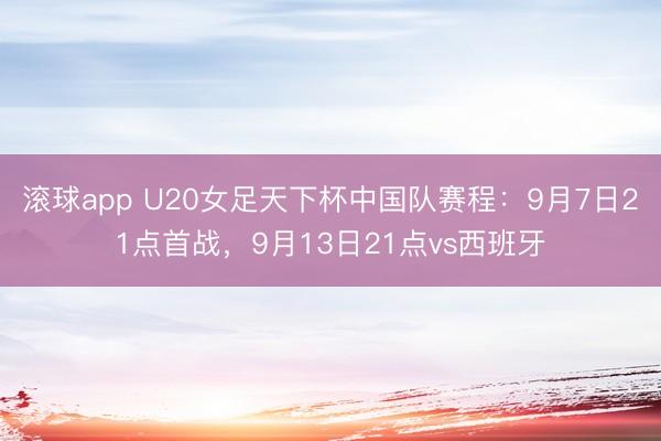 滚球app U20女足天下杯中国队赛程：9月7日21点首战，9月13日21点vs西班牙