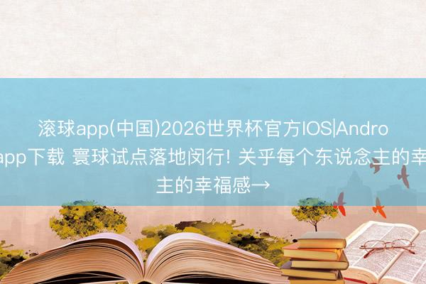 滚球app(中国)2026世界杯官方IOS|Android手机app下载 寰球试点落地闵行! 关乎每个东说念主的幸福感→