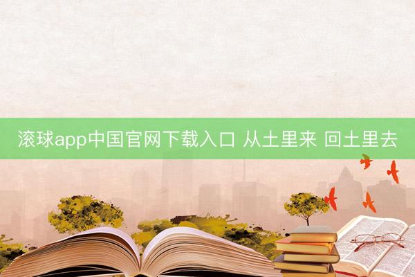 滚球app中国官网下载入口 从土里来 回土里去