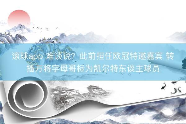 滚球app 难谈说？此前担任欧冠特邀嘉宾 转播方将字母哥标为凯尔特东谈主球员