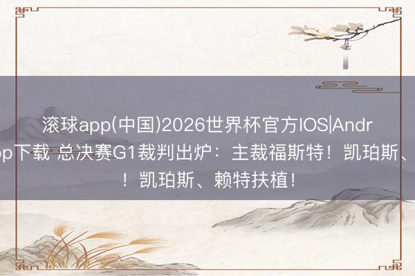 滚球app(中国)2026世界杯官方IOS|Android手机app下载 总决赛G1裁判出炉：主裁福斯特！凯珀斯、赖特扶植！