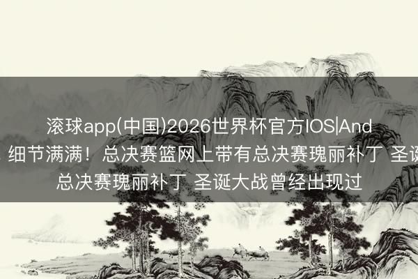 滚球app(中国)2026世界杯官方IOS|Android手机app下载 细节满满！总决赛篮网上带有总决赛瑰丽补丁 圣诞大战曾经出现过
