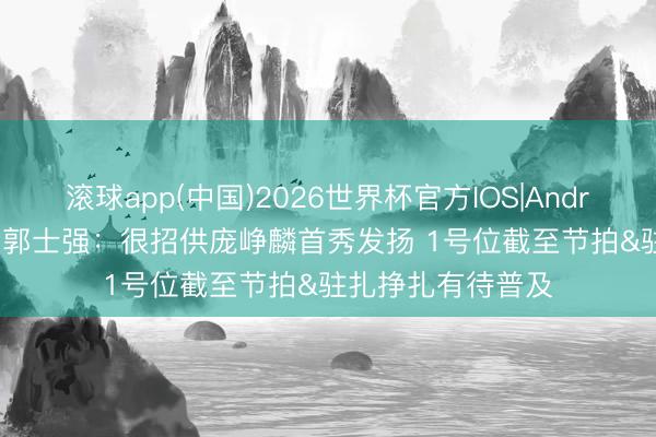 滚球app(中国)2026世界杯官方IOS|Android手机app下载 郭士强：很招供庞峥麟首秀发扬 1号位截至节拍&驻扎挣扎有待普及