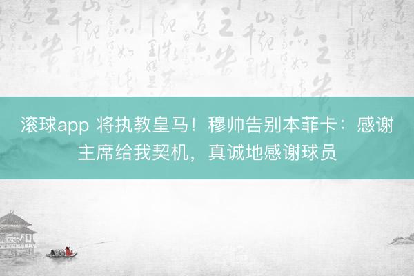 滚球app 将执教皇马！穆帅告别本菲卡：感谢主席给我契机，真诚地感谢球员