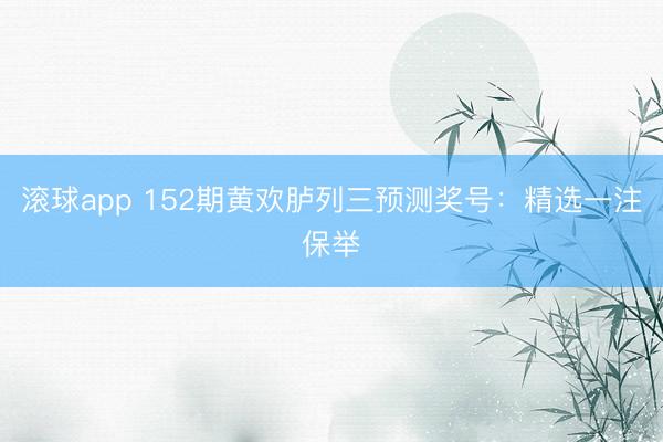 滚球app 152期黄欢胪列三预测奖号：精选一注保举