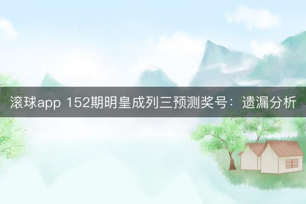 滚球app 152期明皇成列三预测奖号：遗漏分析