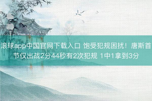 滚球app中国官网下载入口 饱受犯规困扰！唐斯首节仅出战2分44秒有2次犯规 1中1拿到3分