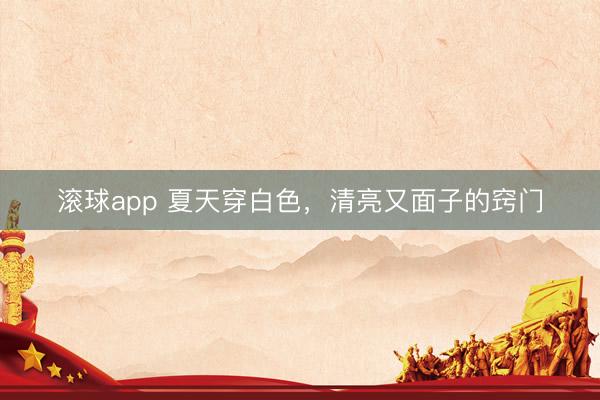 滚球app 夏天穿白色，清亮又面子的窍门